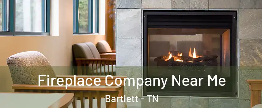  Fireplace Company Near Me Bartlett - TN