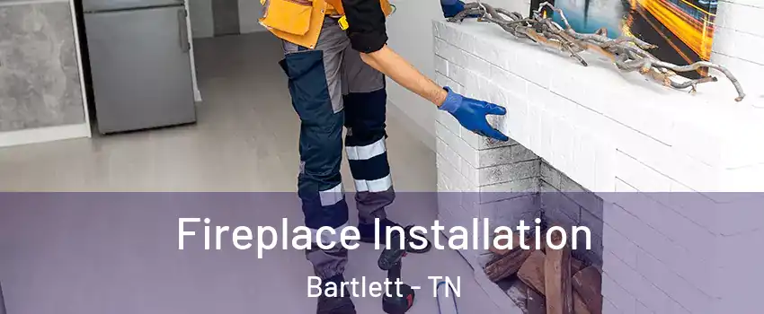  Fireplace Installation Bartlett - TN