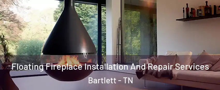 Floating Fireplace Installation And Repair Services Bartlett - TN