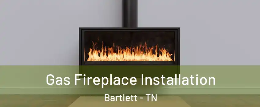  Gas Fireplace Installation Bartlett - TN