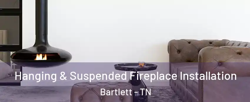  Hanging & Suspended Fireplace Installation Bartlett - TN