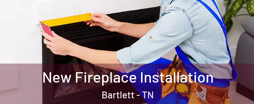  New Fireplace Installation Bartlett - TN