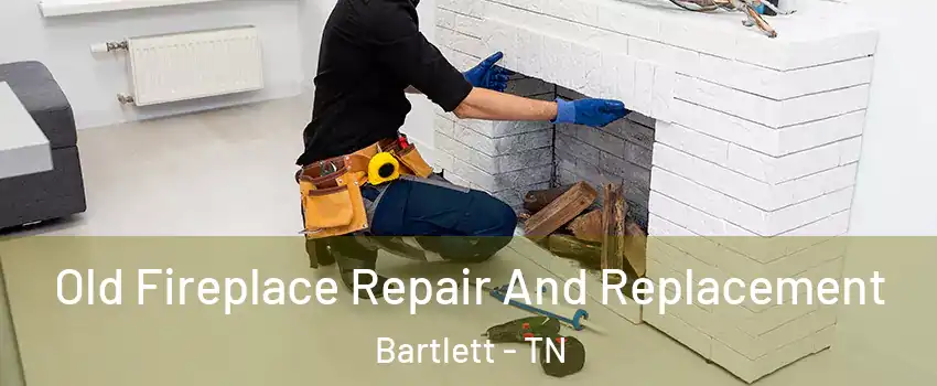  Old Fireplace Repair And Replacement Bartlett - TN