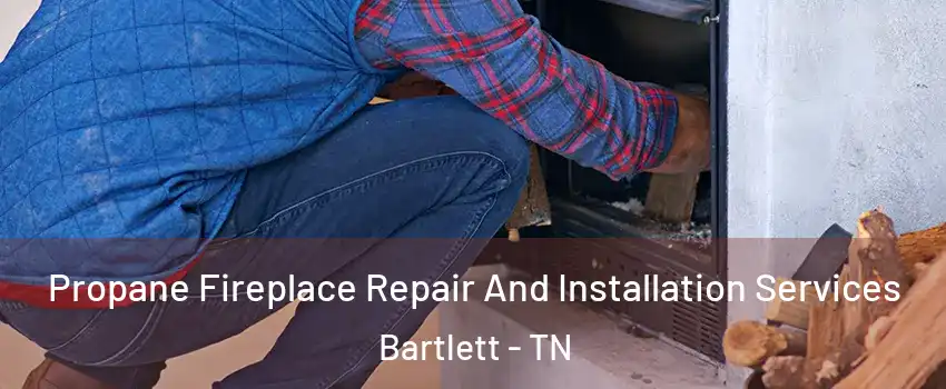  Propane Fireplace Repair And Installation Services Bartlett - TN