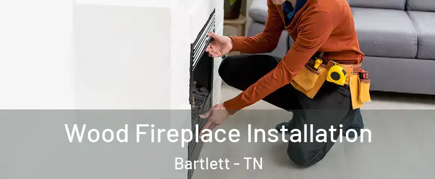  Wood Fireplace Installation Bartlett - TN