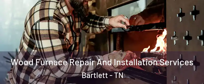  Wood Furnace Repair And Installation Services Bartlett - TN